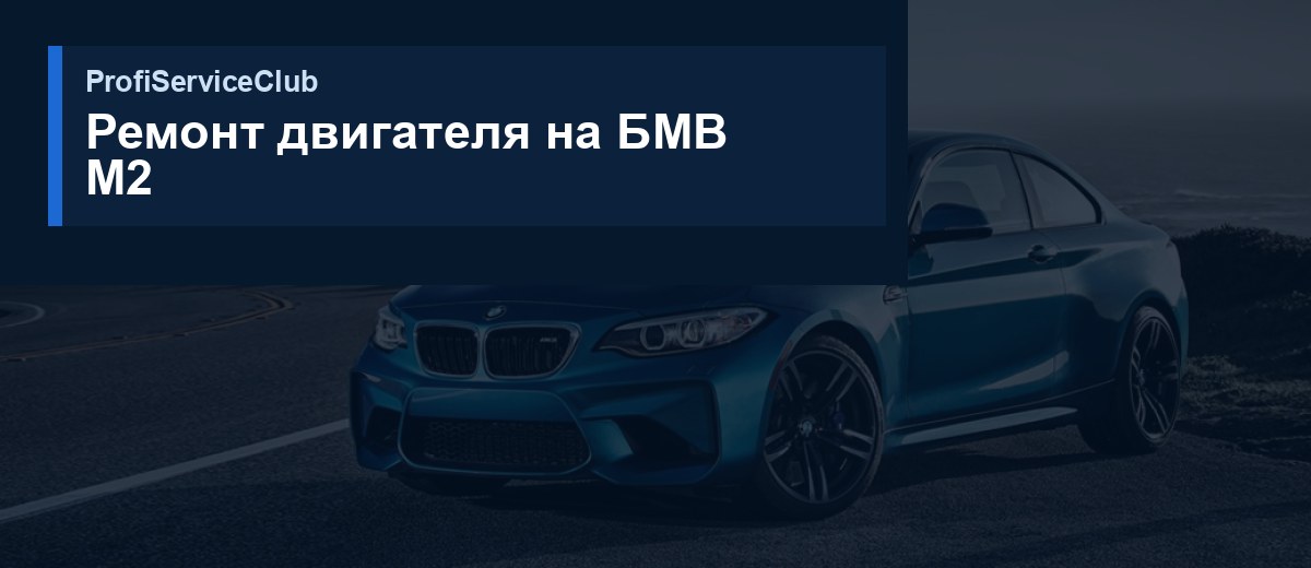 Ремонт двигателя BMW M2 Ремонт двигателя на БМВ M2